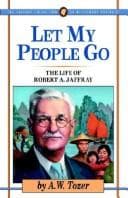 Let My People Go : The Story of Robert a. Jaffray a. W. Tozer