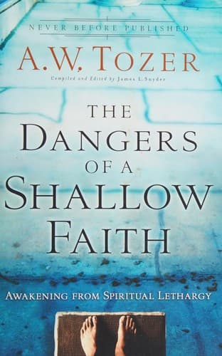 The Dangers of a Shallow Faith: Awakening from Spiritual Lethargy by A.W. Tozer