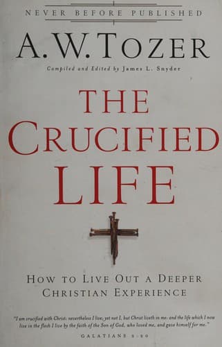The Crucified Life: How To Live Out A Deeper Christian Experience by A.W. Tozer