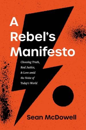 A Rebel’s Manifesto: Choosing Truth, Real Justice, and Love amid the Noise of Today’s World by Sean McDowell